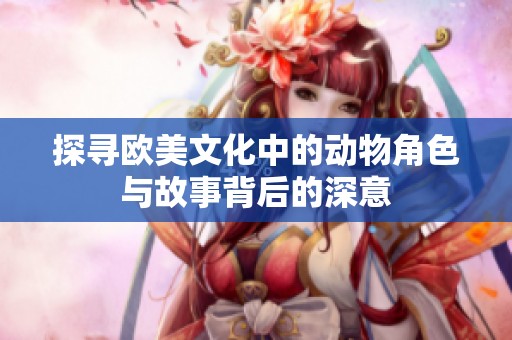 探寻欧美文化中的动物角色与故事背后的深意
