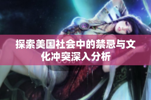 探索美国社会中的禁忌与文化冲突深入分析