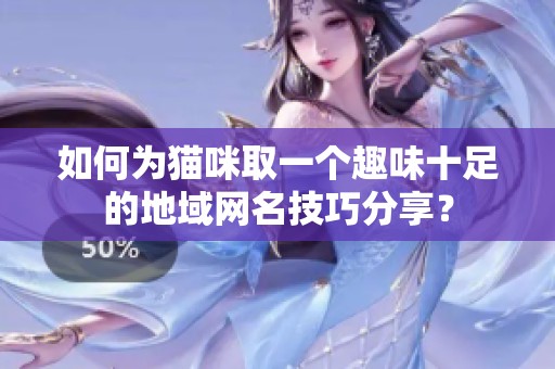 如何为猫咪取一个趣味十足的地域网名技巧分享？