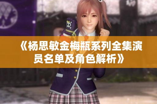 《杨思敏金梅瓶系列全集演员名单及角色解析》