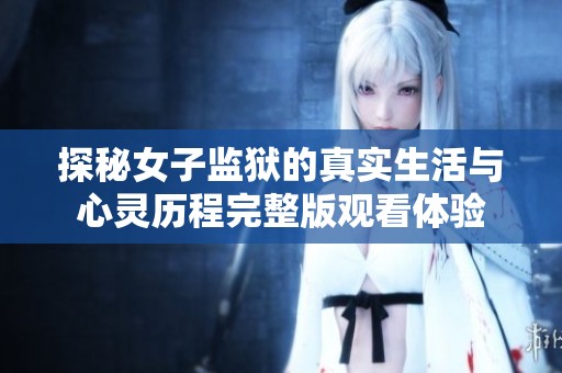 探秘女子监狱的真实生活与心灵历程完整版观看体验