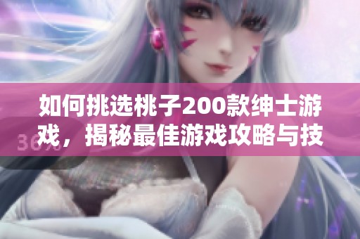 如何挑选桃子200款绅士游戏，揭秘最佳游戏攻略与技巧