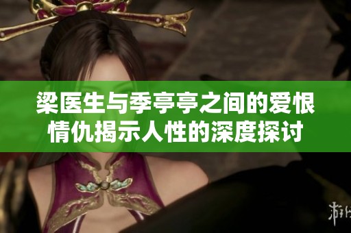 梁医生与季亭亭之间的爱恨情仇揭示人性的深度探讨