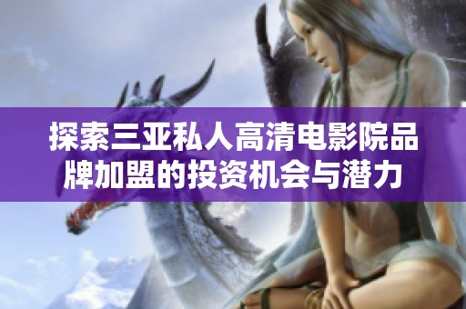 探索三亚私人高清电影院品牌加盟的投资机会与潜力