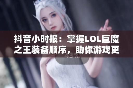 抖音小时报：掌握LOL巨魔之王装备顺序，助你游戏更轻松