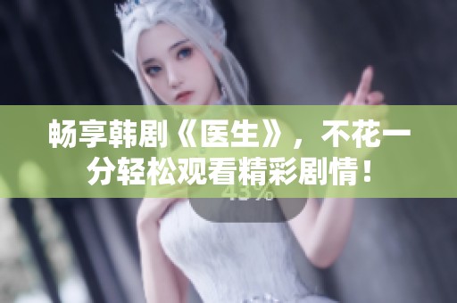 畅享韩剧《医生》，不花一分轻松观看精彩剧情！
