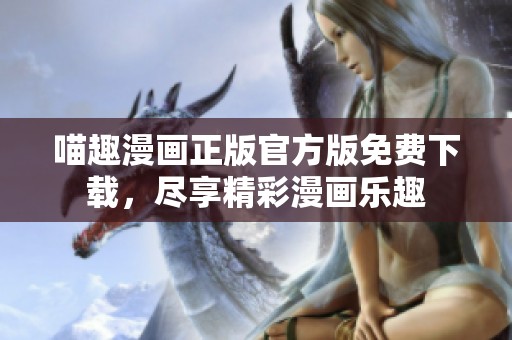 喵趣漫画正版官方版免费下载，尽享精彩漫画乐趣