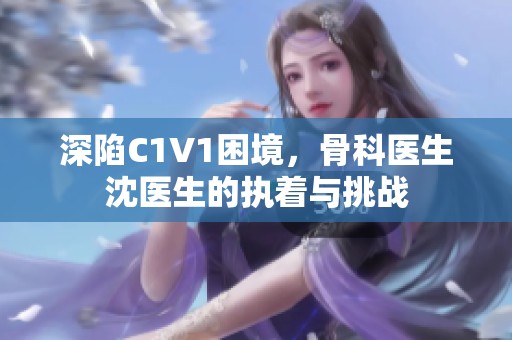 深陷C1V1困境，骨科医生沈医生的执着与挑战