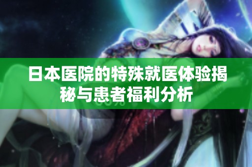 日本医院的特殊就医体验揭秘与患者福利分析