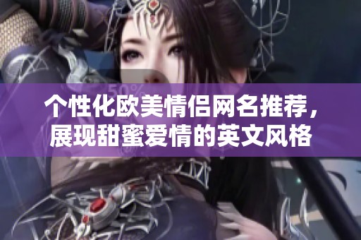 个性化欧美情侣网名推荐，展现甜蜜爱情的英文风格