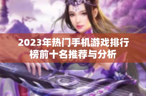 2023年热门手机游戏排行榜前十名推荐与分析