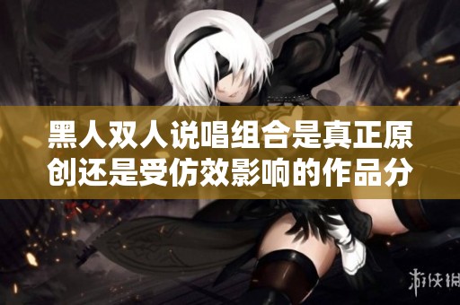 黑人双人说唱组合是真正原创还是受仿效影响的作品分析