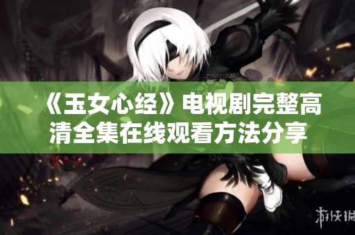 《玉女心经》电视剧完整高清全集在线观看方法分享