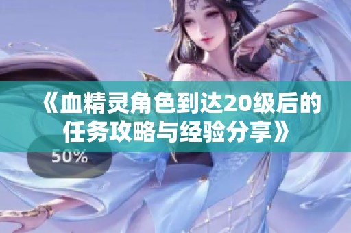 《血精灵角色到达20级后的任务攻略与经验分享》