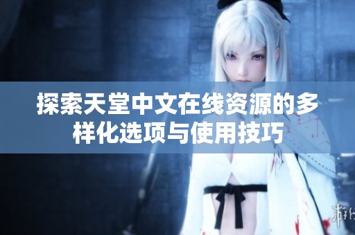 探索天堂中文在线资源的多样化选项与使用技巧