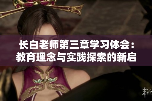长白老师第三章学习体会：教育理念与实践探索的新启示