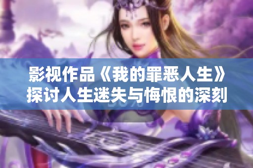 影视作品《我的罪恶人生》探讨人生迷失与悔恨的深刻主题