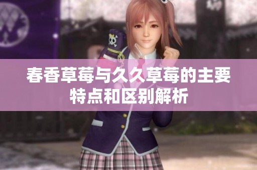 春香草莓与久久草莓的主要特点和区别解析