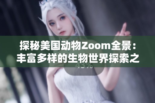 探秘美国动物Zoom全景：丰富多样的生物世界探索之旅