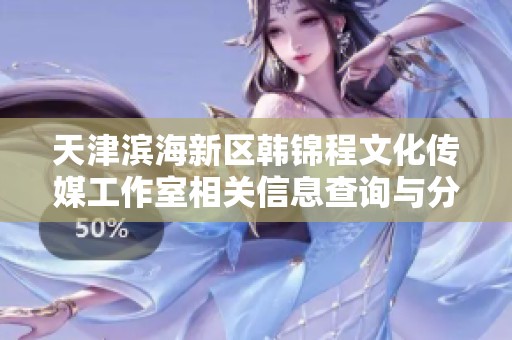 天津滨海新区韩锦程文化传媒工作室相关信息查询与分析