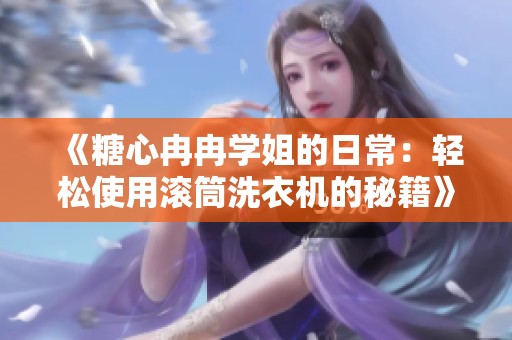 《糖心冉冉学姐的日常：轻松使用滚筒洗衣机的秘籍》