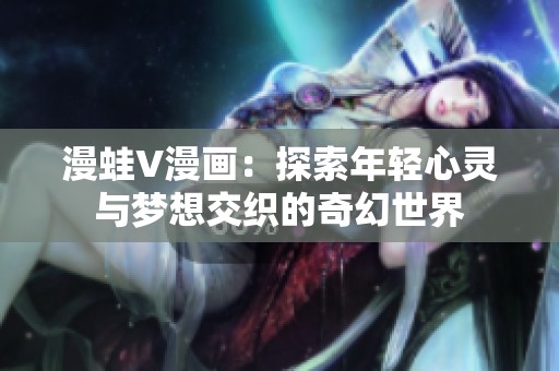 漫蛙V漫画：探索年轻心灵与梦想交织的奇幻世界
