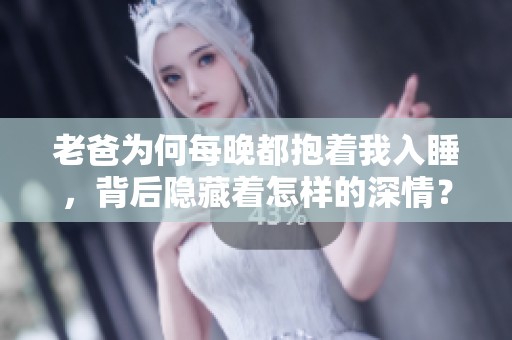 老爸为何每晚都抱着我入睡，背后隐藏着怎样的深情？