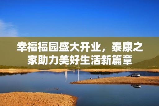 幸福福园盛大开业，泰康之家助力美好生活新篇章