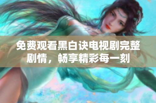 免费观看黑白诀电视剧完整剧情，畅享精彩每一刻