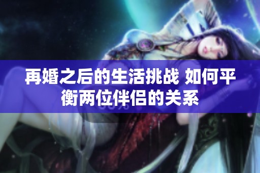 再婚之后的生活挑战 如何平衡两位伴侣的关系