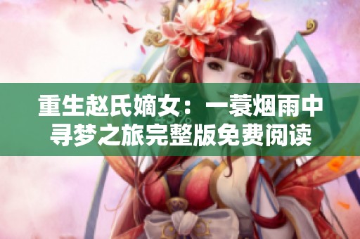 重生赵氏嫡女：一蓑烟雨中寻梦之旅完整版免费阅读
