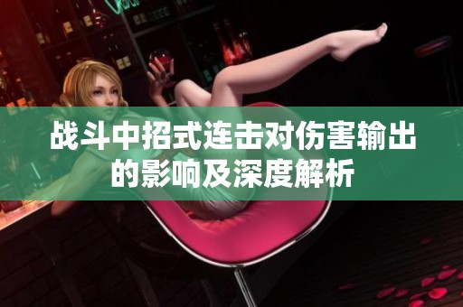 战斗中招式连击对伤害输出的影响及深度解析
