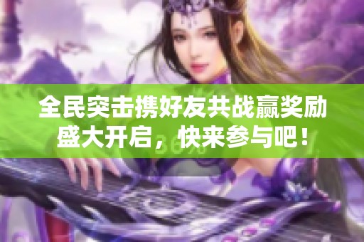 全民突击携好友共战赢奖励盛大开启，快来参与吧！