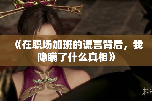 《在职场加班的谎言背后，我隐瞒了什么真相》