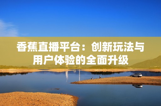 香蕉直播平台：创新玩法与用户体验的全面升级