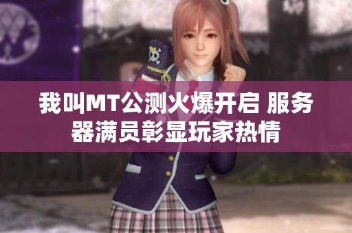 我叫MT公测火爆开启 服务器满员彰显玩家热情