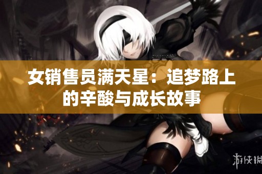 女销售员满天星：追梦路上的辛酸与成长故事
