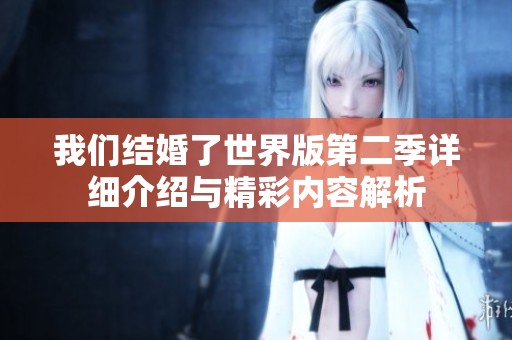 我们结婚了世界版第二季详细介绍与精彩内容解析