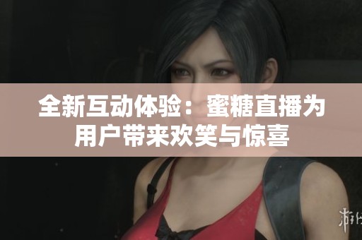 全新互动体验：蜜糖直播为用户带来欢笑与惊喜