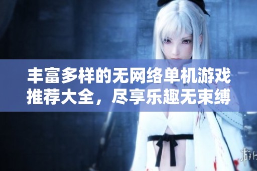 丰富多样的无网络单机游戏推荐大全，尽享乐趣无束缚