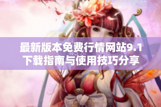 最新版本免费行情网站9.1下载指南与使用技巧分享