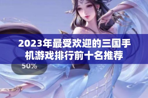 2023年最受欢迎的三国手机游戏排行前十名推荐