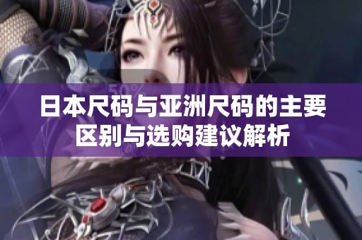日本尺码与亚洲尺码的主要区别与选购建议解析