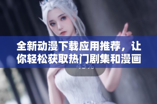 全新动漫下载应用推荐，让你轻松获取热门剧集和漫画资源