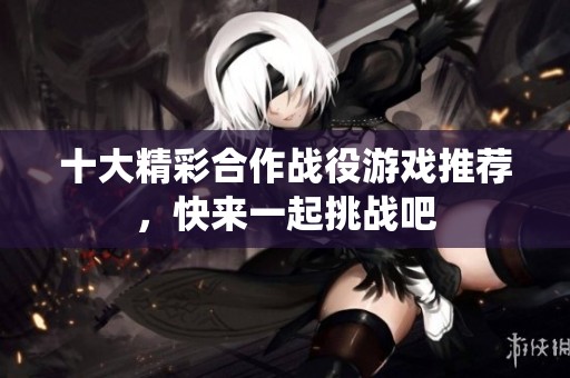 十大精彩合作战役游戏推荐，快来一起挑战吧