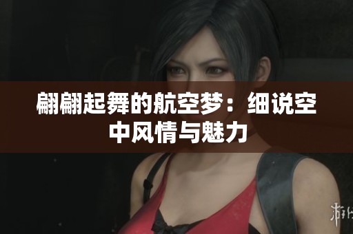 翩翩起舞的航空梦：细说空中风情与魅力