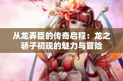 从龙弄臣的传奇启程：龙之骄子初现的魅力与冒险