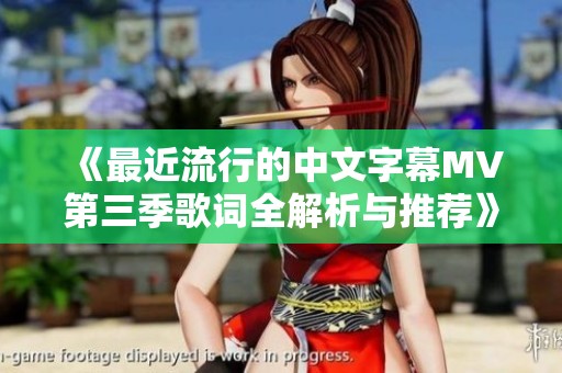 《最近流行的中文字幕MV第三季歌词全解析与推荐》