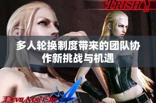 多人轮换制度带来的团队协作新挑战与机遇