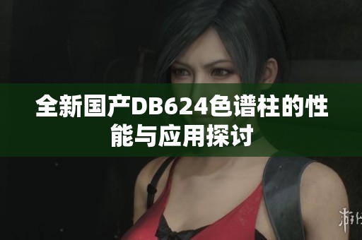 全新国产DB624色谱柱的性能与应用探讨